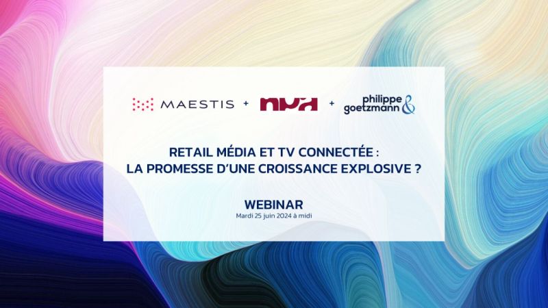 Maestis, NPA Conseil, Philippe Goetzmann & – Webinar Retail Media & CTV : une croissance explosive ?